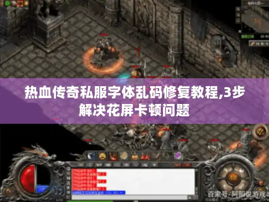 热血传奇私服字体乱码修复教程,3步解决花屏卡顿问题