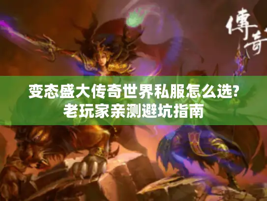 变态盛大传奇世界私服怎么选?老玩家亲测避坑指南 变态盛大传奇世界私服怎么选?老玩家亲测避坑指南