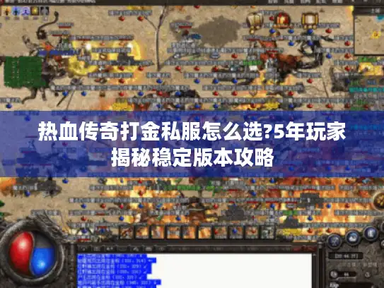 热血传奇打金私服怎么选?5年玩家揭秘稳定版本攻略