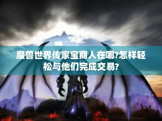 魔兽世界传家宝商人在哪?怎样轻松与他们完成交易?
