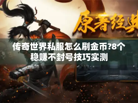 传奇世界私服怎么刷金币?8个稳赚不封号技巧实测 传奇世界私服怎么刷金币?8个稳赚不封号技巧实测