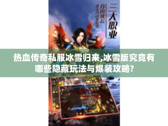 热血传奇私服冰雪归来,冰雪版究竟有哪些隐藏玩法与爆装攻略?