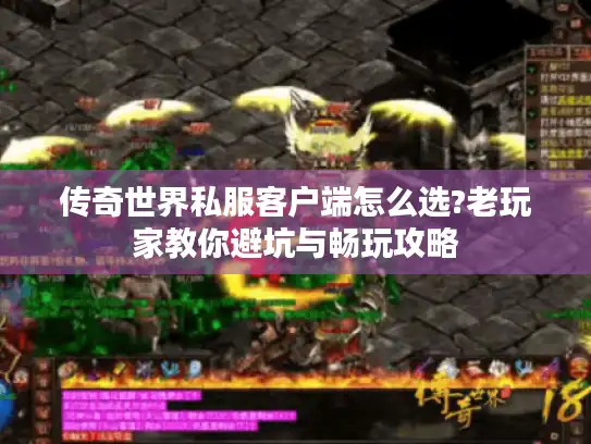 传奇世界私服客户端怎么选?老玩家教你避坑与畅玩攻略