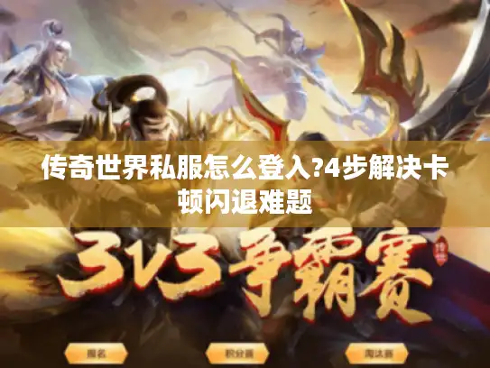 传奇世界私服怎么登入?4步解决卡顿闪退难题