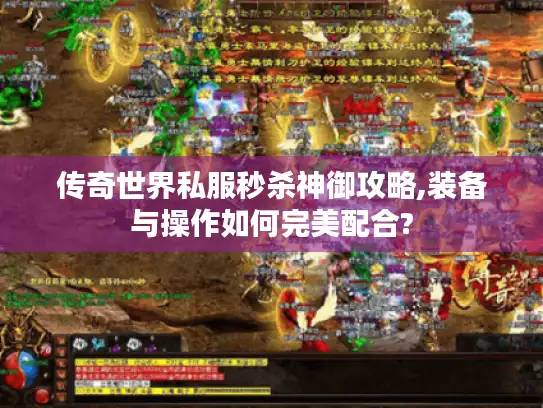 传奇世界私服秒杀神御攻略,装备与操作如何完美配合?