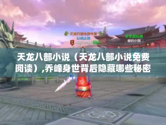 天龙八部小说(天龙八部小说免费阅读),乔峰身世背后隐藏哪些秘密? 天龙八部小说(天龙八部小说免费阅读),乔峰身世背后隐藏哪些秘密?