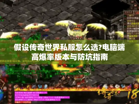 假设传奇世界私服怎么选?电脑端高爆率版本与防坑指南 假设传奇世界私服怎么选?电脑端高爆率版本与防坑指南