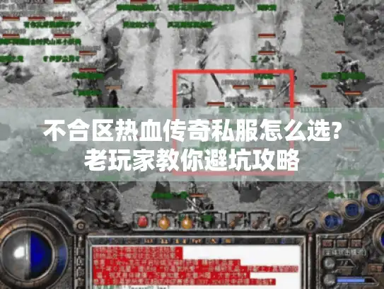 不合区热血传奇私服怎么选?老玩家教你避坑攻略
