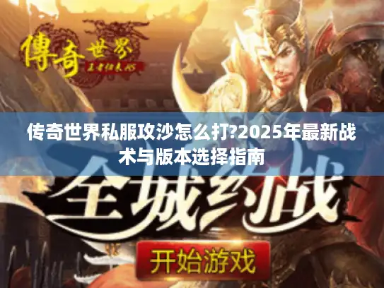 传奇世界私服攻沙怎么打?2025年最新战术与版本选择指南