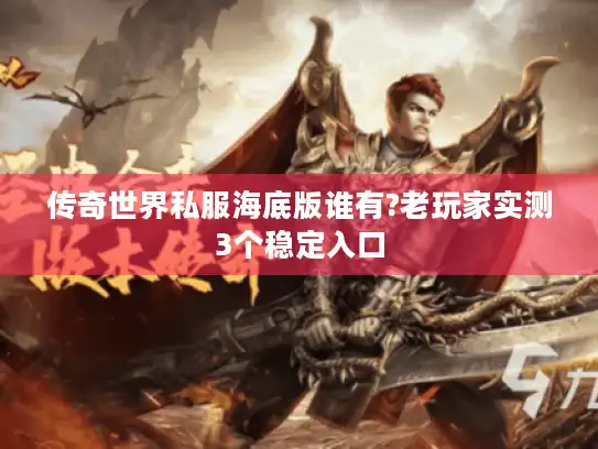 传奇世界私服海底版谁有?老玩家实测3个稳定入口