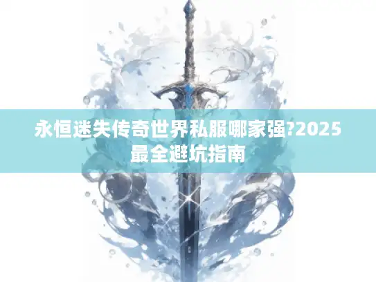 永恒迷失传奇世界私服哪家强?2025最全避坑指南