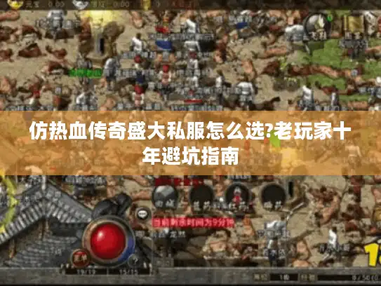 仿热血传奇盛大私服怎么选?老玩家十年避坑指南