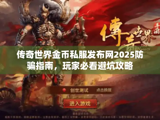 传奇世界金币私服发布网2025防骗指南，玩家必看避坑攻略