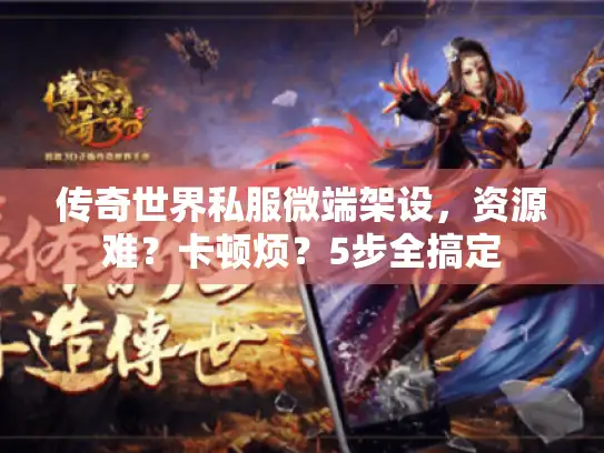 传奇世界私服微端架设，资源难？卡顿烦？5步全搞定