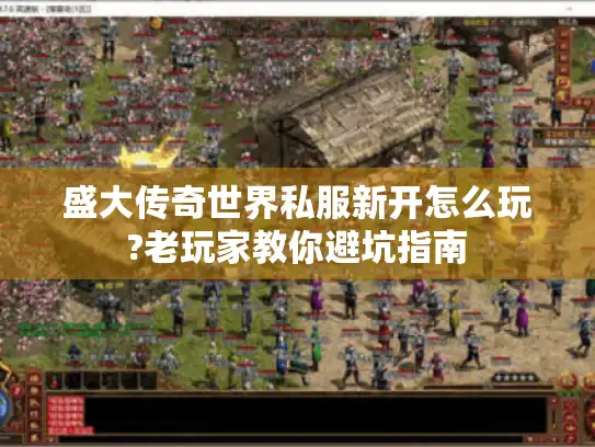 盛大传奇世界私服新开怎么玩?老玩家教你避坑指南