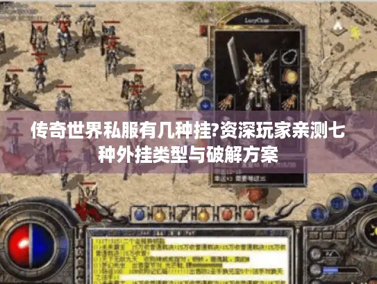 传奇世界私服有几种挂?资深玩家亲测七种外挂类型与破解方案 传奇世界私服有几种挂?资深玩家亲测七种外挂类型与破解方案