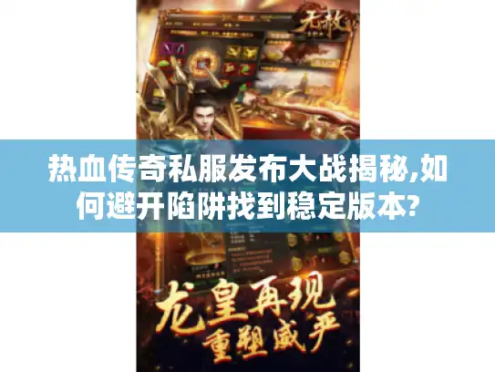 热血传奇私服发布大战揭秘,如何避开陷阱找到稳定版本?