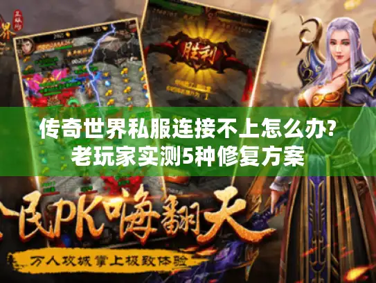 传奇世界私服连接不上怎么办?老玩家实测5种修复方案