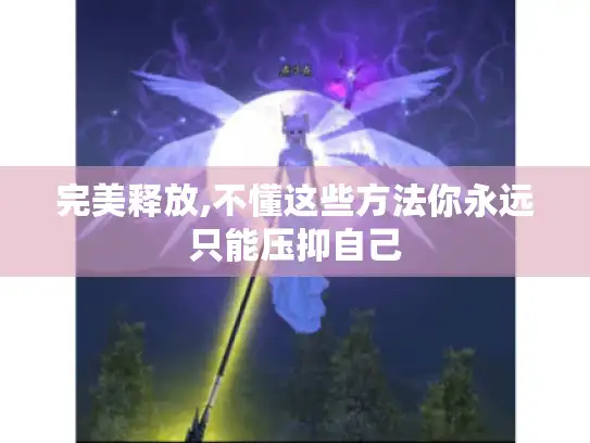 完美释放,不懂这些方法你永远只能压抑自己