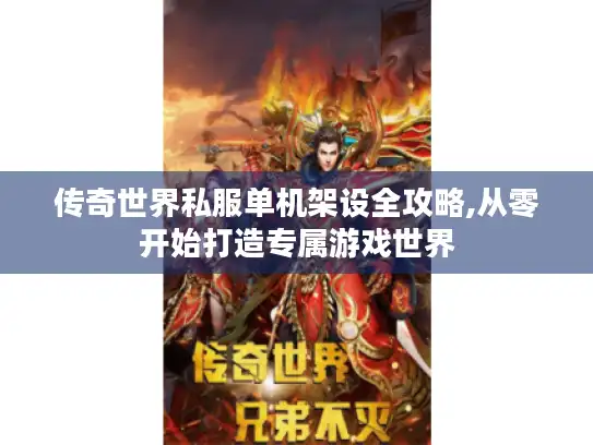 传奇世界私服单机架设全攻略,从零开始打造专属游戏世界