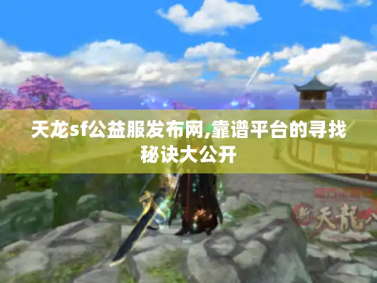 天龙sf公益服发布网,靠谱平台的寻找秘诀大公开 天龙sf公益服发布网,靠谱平台的寻找秘诀大公开