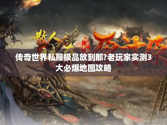传奇世界私服极品放到那?老玩家实测3大必爆地图攻略