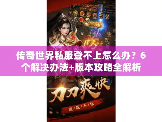 传奇世界私服登不上怎么办？6个解决办法+版本攻略全解析