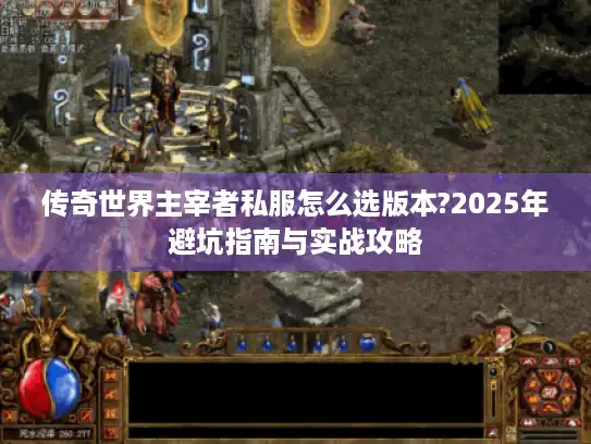 传奇世界主宰者私服怎么选版本?2025年避坑指南与实战攻略