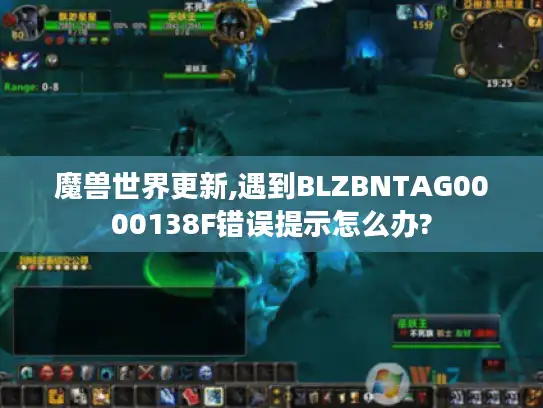 魔兽世界更新,遇到BLZBNTAG0000138F错误提示怎么办?