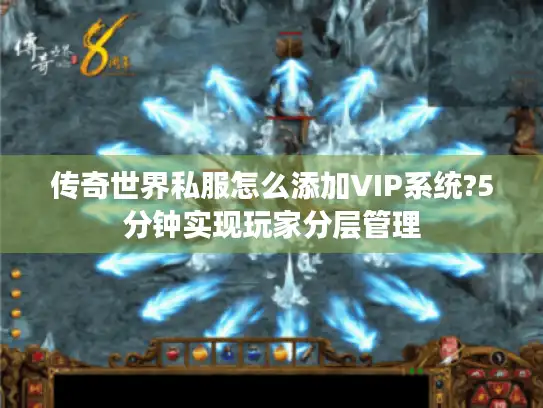 传奇世界私服怎么添加VIP系统?5分钟实现玩家分层管理 传奇世界私服怎么添加VIP系统?5分钟实现玩家分层管理