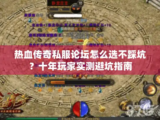 热血传奇私服论坛怎么选不踩坑？十年玩家实测避坑指南