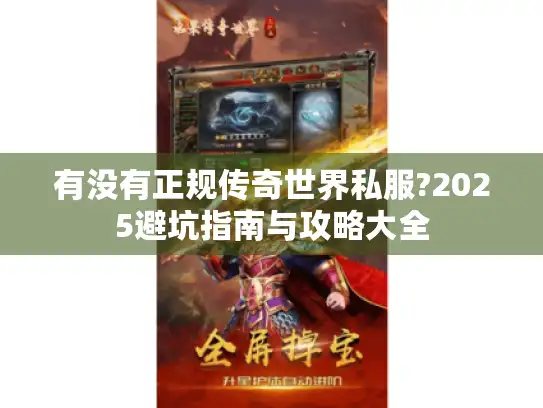 有没有正规传奇世界私服?2025避坑指南与攻略大全 有没有正规传奇世界私服?2025避坑指南与攻略大全