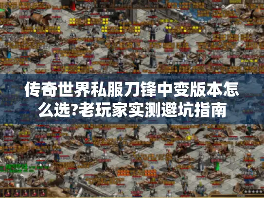 传奇世界私服刀锋中变版本怎么选?老玩家实测避坑指南