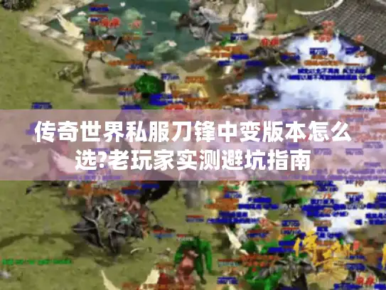传奇世界私服刀锋中变版本怎么选?老玩家实测避坑指南