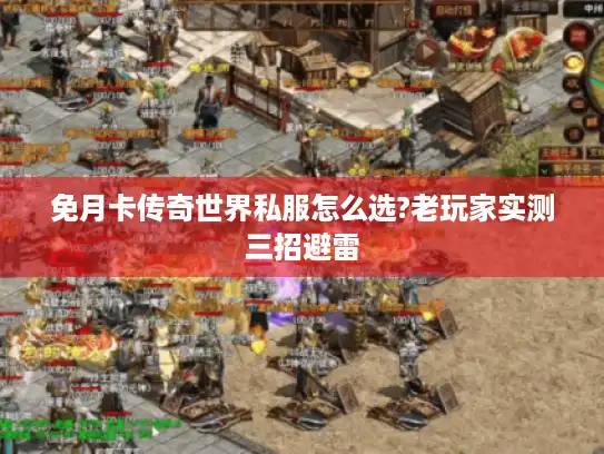 免月卡传奇世界私服怎么选?老玩家实测三招避雷 免月卡传奇世界私服怎么选?老玩家实测三招避雷
