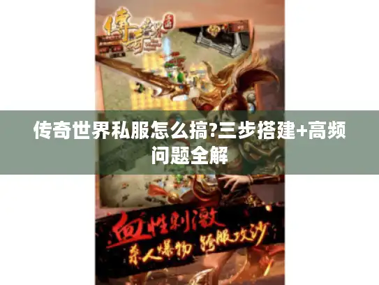 传奇世界私服怎么搞?三步搭建+高频问题全解 传奇世界私服怎么搞?三步搭建+高频问题全解