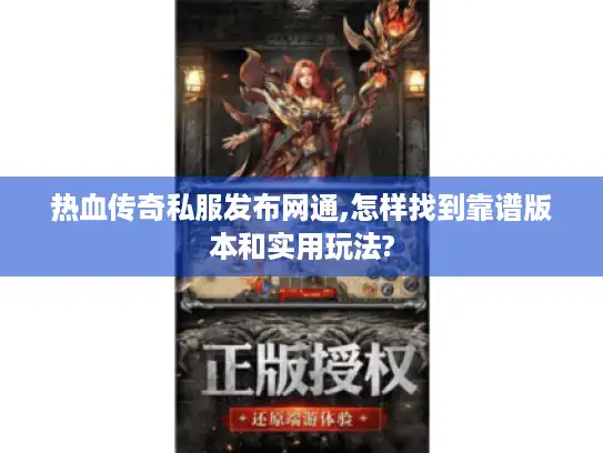 热血传奇私服发布网通,怎样找到靠谱版本和实用玩法?