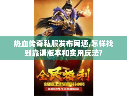 热血传奇私服发布网通,怎样找到靠谱版本和实用玩法?