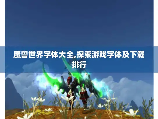 魔兽世界字体大全,探索游戏字体及下载排行