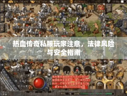 热血传奇私服玩家注意，法律风险与安全指南
