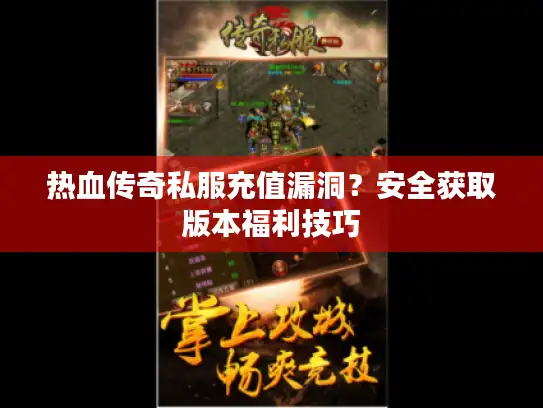 热血传奇私服充值漏洞？安全获取版本福利技巧
