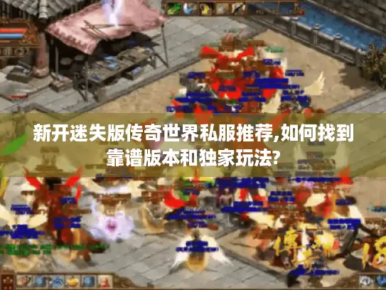 新开迷失版传奇世界私服推荐,如何找到靠谱版本和独家玩法? 新开迷失版传奇世界私服推荐,如何找到靠谱版本和独家玩法?