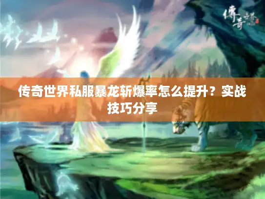 传奇世界私服暴龙斩爆率怎么提升?实战技巧分享 传奇世界私服暴龙斩爆率怎么提升?实战技巧分享