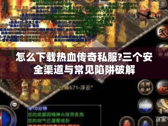 怎么下载热血传奇私服?三个安全渠道与常见陷阱破解 怎么下载热血传奇私服?三个安全渠道与常见陷阱破解