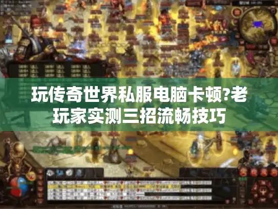 玩传奇世界私服电脑卡顿?老玩家实测三招流畅技巧 玩传奇世界私服电脑卡顿?老玩家实测三招流畅技巧