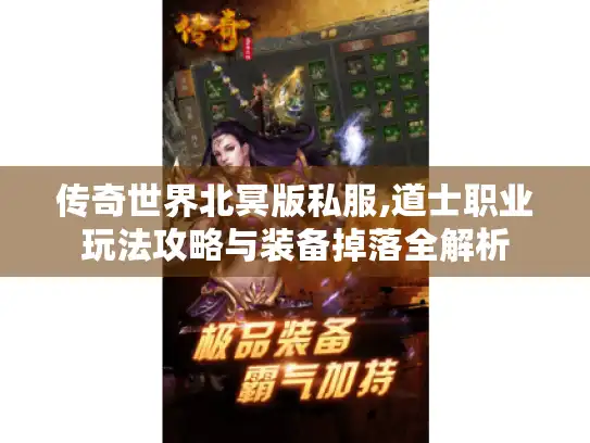 传奇世界北冥版私服,道士职业玩法攻略与装备掉落全解析 传奇世界北冥版私服,道士职业玩法攻略与装备掉落全解析