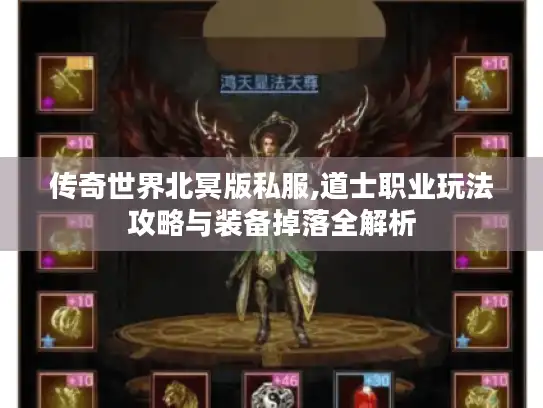 传奇世界北冥版私服,道士职业玩法攻略与装备掉落全解析 传奇世界北冥版私服,道士职业玩法攻略与装备掉落全解析