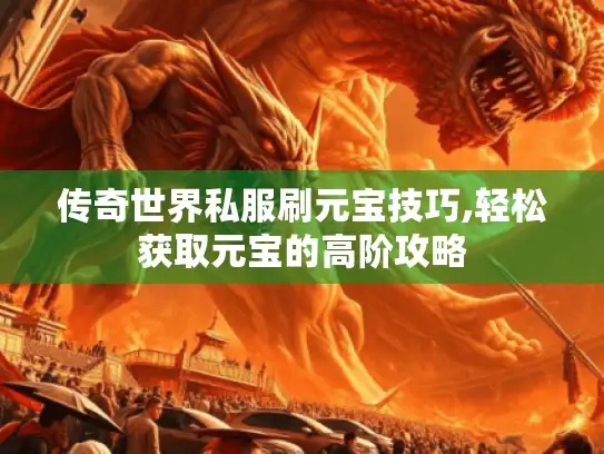 传奇世界私服刷元宝技巧,轻松获取元宝的高阶攻略