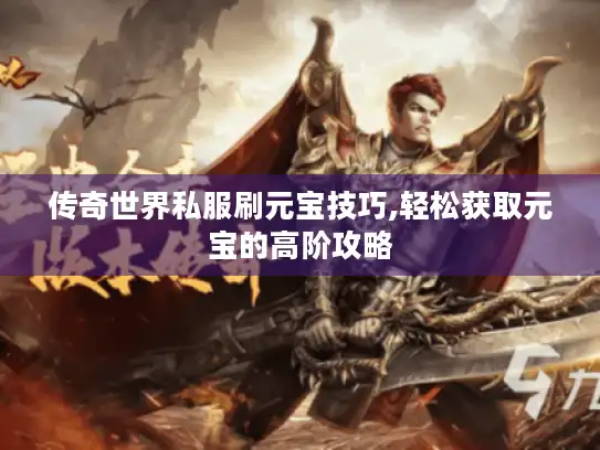 传奇世界私服刷元宝技巧,轻松获取元宝的高阶攻略