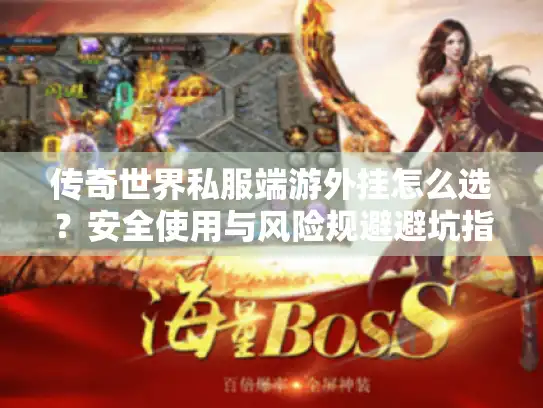 传奇世界私服端游外挂怎么选?安全使用与风险规避避坑指南 传奇世界私服端游外挂怎么选?安全使用与风险规避避坑指南